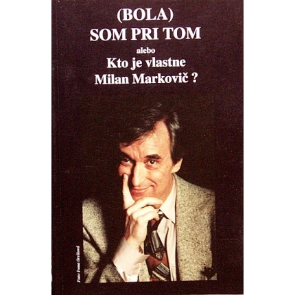 Bola som pri tom alebo Kto je vlastne Milan Markovič ?