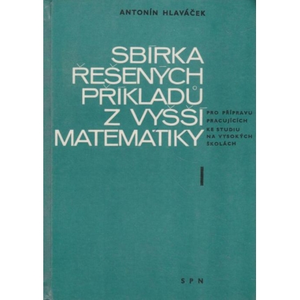 Sbírka řešených příkladů z vyšší matematiky I. ( pro přípravu pracujících ke studiu na vysokých školách )