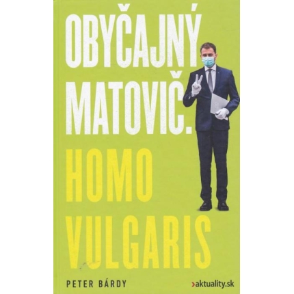 Obyčajný Matovič. Homo vulgaris (Zákulisie zrodu a pádu „obyčajného človeka“ – populistu Igora Matoviča)