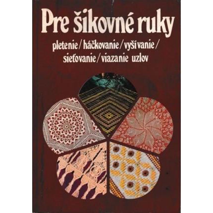 Pre šikovné ruky 1 (pletenie / háčkovanie / vyšívanie / sieťovanie / viazanie uzly)