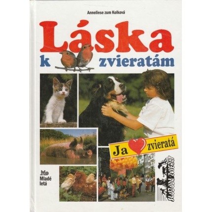 Láska k zvieratám (Veľká kniha pre všetky deti, ktoré majú rady zvieratá a chcú pre ne niečo urobiť)