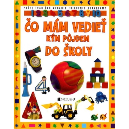 Čo mám vedieť, kým pôjdem do školy (Počet -Tvar - Čas - Meranie - Triedenie - Hlavolamy)