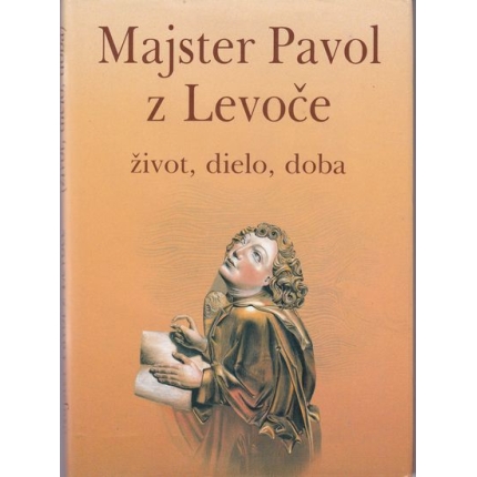 Majster Pavol z Levoče - život, dielo, doba
