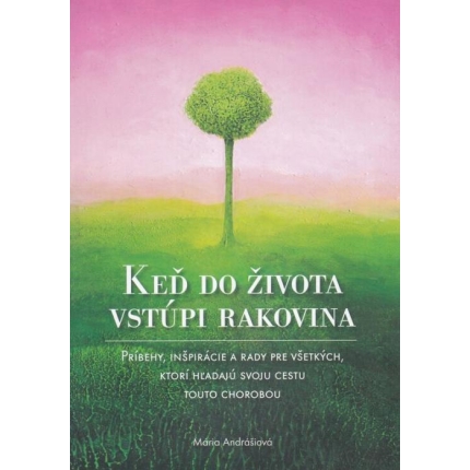 Keď do života vstúpi rakovina (Príbehy, inšpirácie a rady pre všetkých, ktorí hľadajú svoju cestu touto chorobou)
