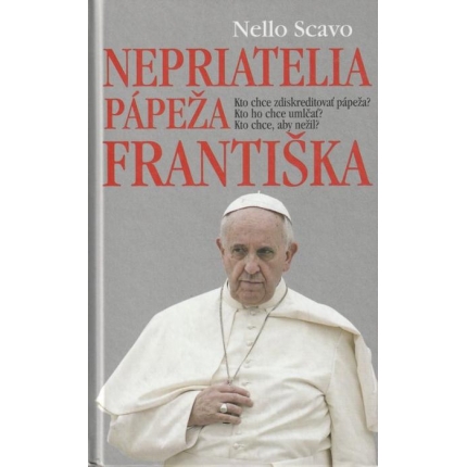 Nepriatelia pápeža Františka (Kto chce zdiskreditovať pápeža? Kto ho chce umlčať? Kto chce, aby nežil?)