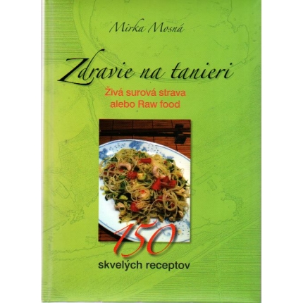 Zdravie na tanieri - Živá surová strava - 150 skvelých receptov